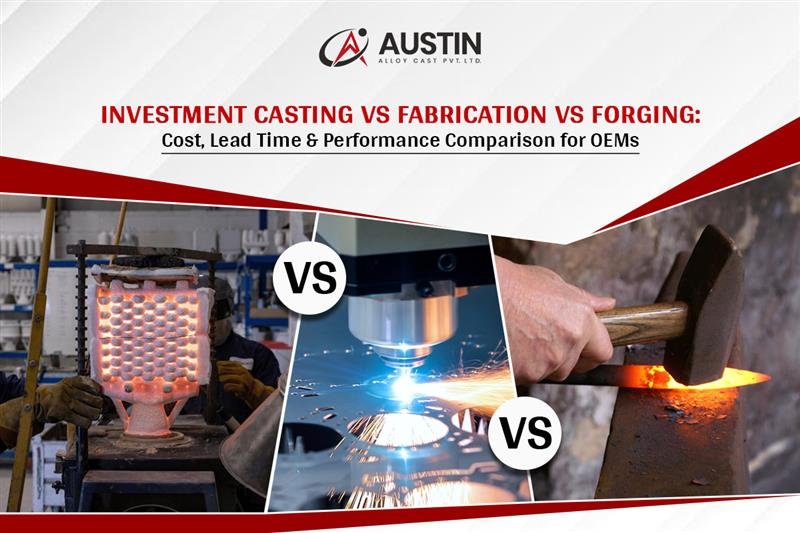 Investment Casting vs Fabrication vs Forging: Cost, Lead Time & Performance Comparison for OEMs